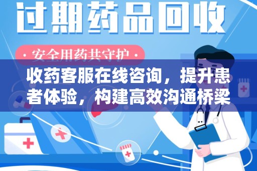 太原收药客服在线咨询，提升患者体验，构建高效沟通桥梁