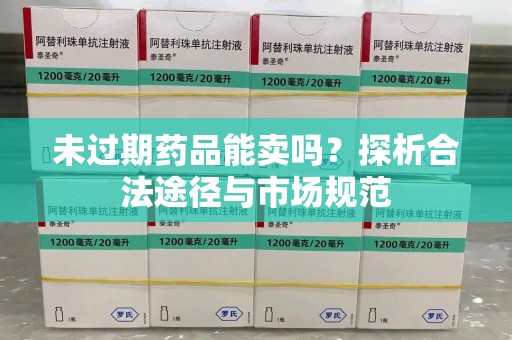 太原未过期药品能卖吗？探析合法途径与市场规范