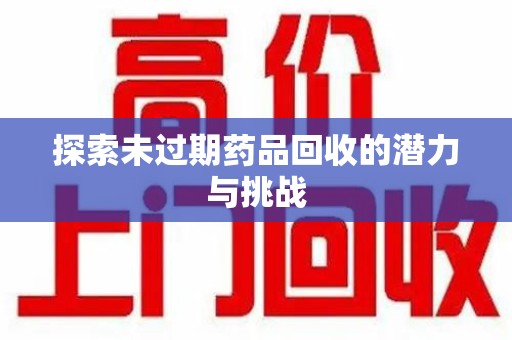 太原探索未过期药品回收的潜力与挑战