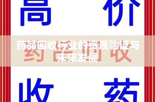 太原药品回收行业的资质验证与未来发展
