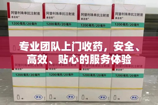 太原专业团队上门收药，安全、高效、贴心的服务体验