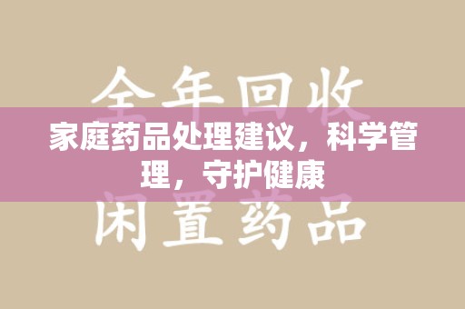 太原家庭药品处理建议，科学管理，守护健康