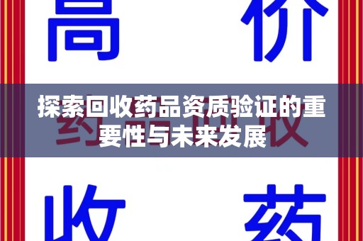 太原探索回收药品资质验证的重要性与未来发展