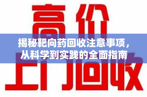 太原揭秘靶向药回收注意事项，从科学到实践的全面指南