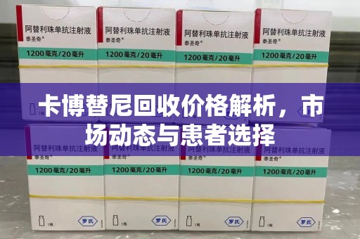 太原卡博替尼回收价格解析，市场动态与患者选择